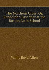 The Northern Cross, Or, Randolph's Last Year at the Boston Latin School