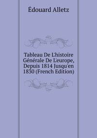 Tableau De L'histoire G?n?rale De L'europe, Depuis 1814 Jusqu'en 1830 (French Edition)
