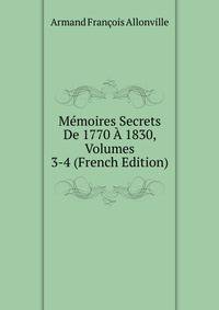 Memoires Secrets De 1770 A 1830, Volumes 3-4 (French Edition)