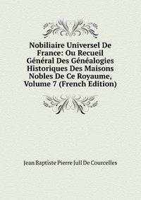 Nobiliaire Universel De France: Ou Recueil General Des Genealogies Historiques Des Maisons Nobles De Ce Royaume, Volume 7 (French Edition)