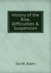 History of the Rise, Difficulties &amp; Suspension
