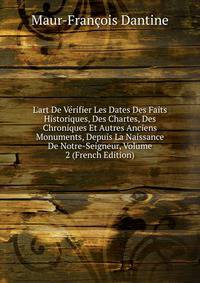 L'art De V?rifier Les Dates Des Faits Historiques, Des Chartes, Des Chroniques Et Autres Anciens Monuments, Depuis La Naissance De Notre-Seigneur, Volume 2 (French Edition)
