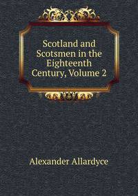 Scotland and Scotsmen in the Eighteenth Century, Volume 2