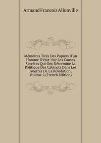 M?moires Tir?s Des Papiers D'un Homme D'?tat: Sur Les Causes Secr?tes Qui Ont D?termin? La Politique Des Cabinets Dans Les Guerres De La R?volution, Volume 2 (French Edition)