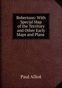 Robertson: With Special Map of the Territory and Other Early Maps and Plans .