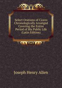 Select Orations of Cicero Chronologically Arranged Covering the Entire Period of His Public Life (Latin Edition)