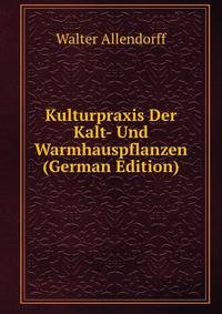 Kulturpraxis Der Kalt- Und Warmhauspflanzen (German Edition)