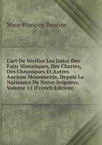 L'art De V?rifier Les Dates Des Faits Historiques, Des Chartes, Des Chroniques Et Autres Anciens Monuments, Depuis La Naissance De Notre-Seigneur, Volume 11 (French Edition)
