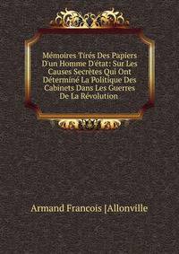 M?moires Tir?s Des Papiers D'un Homme D'?tat: Sur Les Causes Secr?tes Qui Ont D?termin? La Politique Des Cabinets Dans Les Guerres De La R?volution .