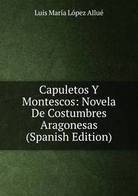 Capuletos Y Montescos: Novela De Costumbres Aragonesas (Spanish Edition)