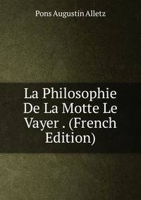 La Philosophie De La Motte Le Vayer . (French Edition)