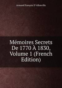 Memoires Secrets De 1770 A 1830, Volume 1 (French Edition)