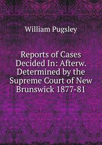 Reports of Cases Decided In: Afterw. Determined by the Supreme Court of New Brunswick 1877-81