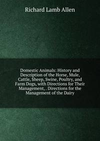 Domestic Animals: History and Description of the Horse, Mule, Cattle, Sheep, Swine, Poultry, and Farm Dogs, with Directions for Their Management, . Directions for the Management of the Dairy