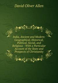 India, Ancient and Modern: Geographical, Historical, Political, Social, and Religious : With a Particular Account of the State and Prospects of Christianity