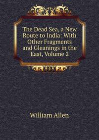The Dead Sea, a New Route to India: With Other Fragments and Gleanings in the East, Volume 2