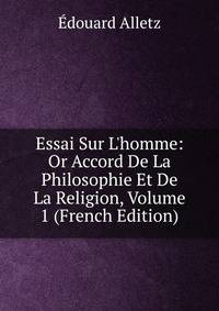 Essai Sur L'homme: Or Accord De La Philosophie Et De La Religion, Volume 1 (French Edition)