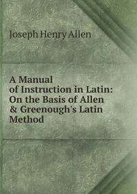 A Manual of Instruction in Latin: On the Basis of Allen &amp; Greenough's Latin Method