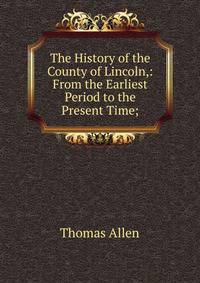 The History of the County of Lincoln,: From the Earliest Period to the Present Time;