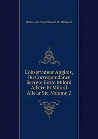L'observateur Anglois, Ou Correspondance Secrete Entre Milord All'eye Et Milord Alle'ar Sic, Volume 2
