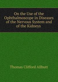 On the Use of the Ophthalmoscope in Diseases of the Nervous System and of the Kidneys .