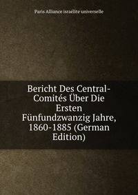 Bericht Des Central-Comites Uber Die Ersten Funfundzwanzig Jahre, 1860-1885 (German Edition)