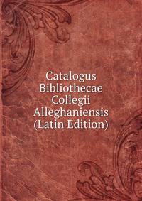 Catalogus Bibliothecae Collegii Alleghaniensis (Latin Edition)
