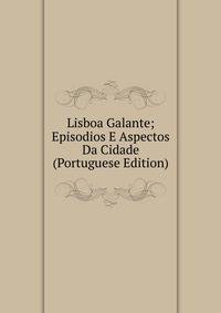 Lisboa Galante; Episodios E Aspectos Da Cidade (Portuguese Edition)