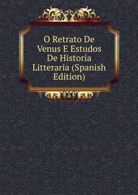 O Retrato De Venus E Estudos De Historia Litteraria (Spanish Edition)