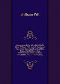 Anecdotes of the Life of the Right Hon. William Pitt, Earl of Chatham: And of the Principal Events of His Time. with His Speeches in Parliament, from the Year 1736 to the Year 1778, Volume 2