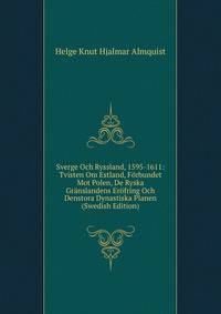 Sverge Och Ryssland, 1595-1611: Tvisten Om Estland, F?rbundet Mot Polen, De Ryska Gr?nslandens Er?fring Och Denstora Dynastiska Planen (Swedish Edition)