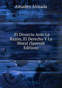 . El Divorcio Ante La Razon, El Derecho Y La Moral (Spanish Edition)