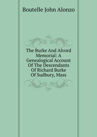 The Burke And Alvord Memorial: A Genealogical Account Of The Descendants Of Richard Burke Of Sudbury, Mass.