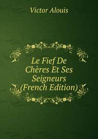 Le Fief De Cheres Et Ses Seigneurs (French Edition)