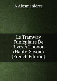 Le Tramway Funiculaire De Rives A Thonon (Haute-Savoic) (French Edition)