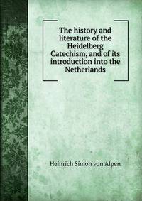 The history and literature of the Heidelberg Catechism, and of its introduction into the Netherlands