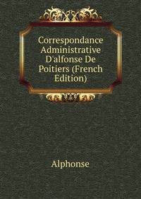 Correspondance Administrative D'alfonse De Poitiers (French Edition)
