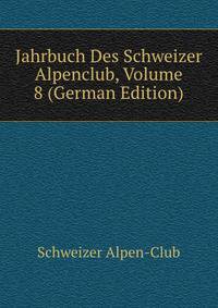 Jahrbuch Des Schweizer Alpenclub, Volume 8 (German Edition)