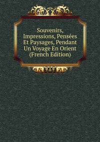 Souvenirs, Impressions, Pensees Et Paysages, Pendant Un Voyage En Orient (French Edition)