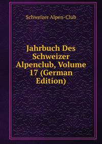 Jahrbuch Des Schweizer Alpenclub, Volume 17 (German Edition)