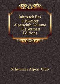 Jahrbuch Des Schweizer Alpenclub, Volume 13 (German Edition)