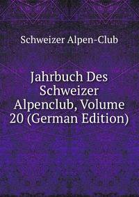 Jahrbuch Des Schweizer Alpenclub, Volume 20 (German Edition)