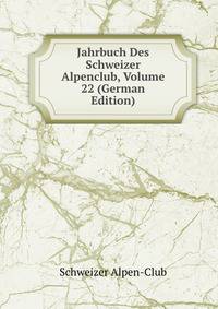 Jahrbuch Des Schweizer Alpenclub, Volume 22 (German Edition)