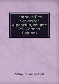 Jahrbuch Des Schweizer Alpenclub, Volume 25 (German Edition)