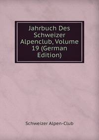Jahrbuch Des Schweizer Alpenclub, Volume 19 (German Edition)