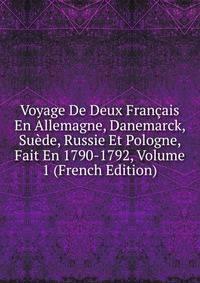 Voyage De Deux Francais En Allemagne, Danemarck, Suede, Russie Et Pologne, Fait En 1790-1792, Volume 1 (French Edition)