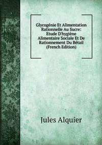 Glycog?nie Et Alimentation Rationnelle Au Sucre: Etude D'hygi?ne Alimentaire Sociale Et De Rationnement Du B?tail (French Edition)