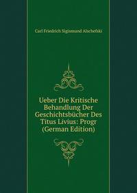 Ueber Die Kritische Behandlung Der Geschichtsbucher Des Titus Livius: Progr (German Edition)