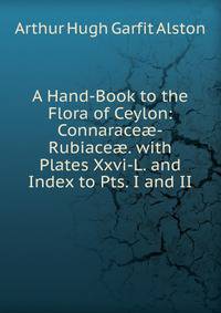 A Hand-Book to the Flora of Ceylon: Connarace?-Rubiace?. with Plates Xxvi-L. and Index to Pts. I and II