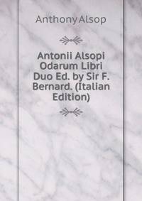 Antonii Alsopi Odarum Libri Duo Ed. by Sir F. Bernard. (Italian Edition)